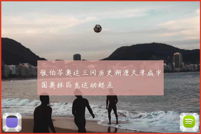 张伯苓奥运三问历史溯源天津成中国奥林匹克运动起点