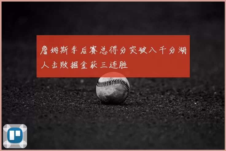 詹姆斯季后赛总得分突破八千分湖人击败掘金获三连胜