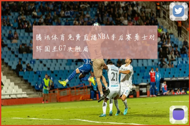 腾讯体育免费直播NBA季后赛勇士对阵国王G7决胜局