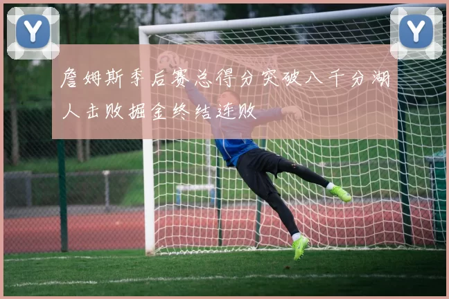 詹姆斯季后赛总得分突破八千分湖人击败掘金终结连败