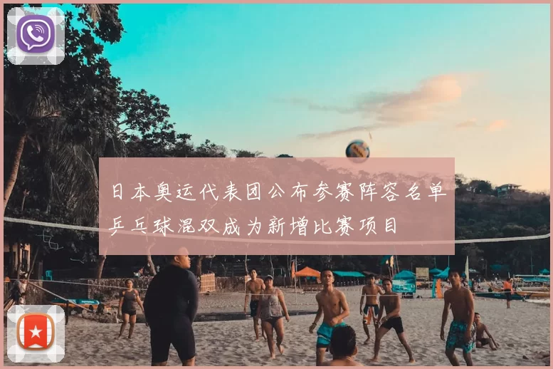 日本奥运代表团公布参赛阵容名单乒乓球混双成为新增比赛项目