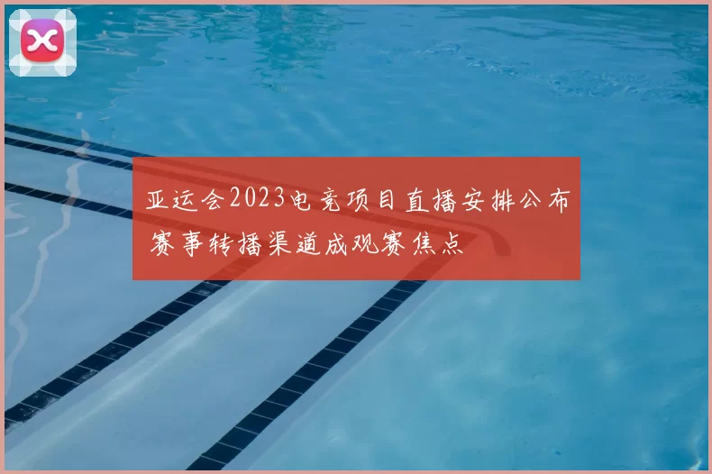 亚运会2023电竞项目直播安排公布 赛事转播渠道成观赛焦点