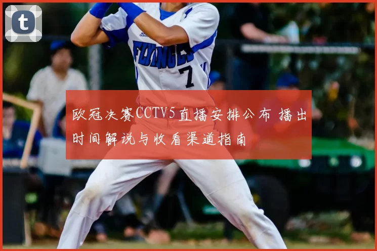 欧冠决赛CCTV5直播安排公布 播出时间解说与收看渠道指南