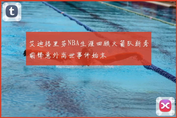 艾迪格里芬NBA生涯回顾火箭队新秀前锋意外离世事件始末