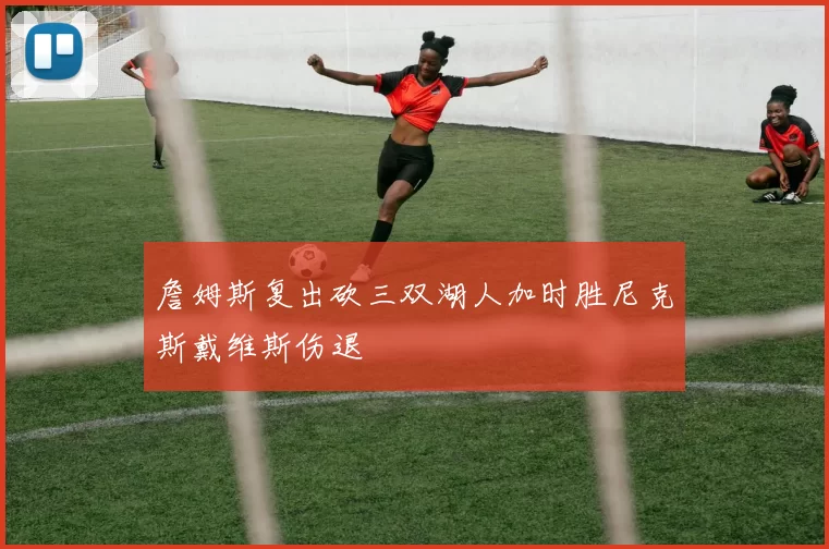 詹姆斯复出砍三双湖人加时胜尼克斯戴维斯伤退