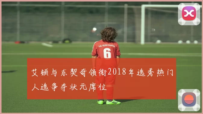 艾顿与东契奇领衔2018年选秀热门人选争夺状元席位